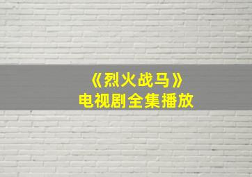 《烈火战马》电视剧全集播放