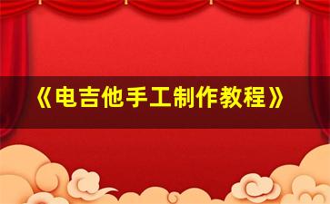 《电吉他手工制作教程》