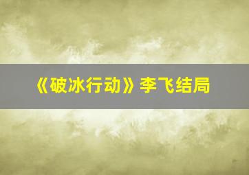 《破冰行动》李飞结局