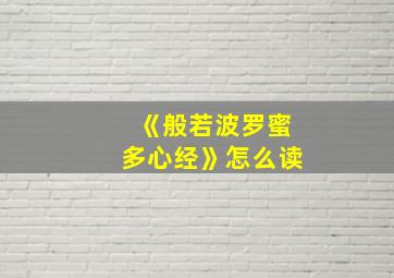 《般若波罗蜜多心经》怎么读