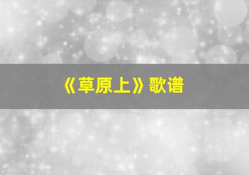 《草原上》歌谱