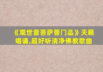 《观世音菩萨普门品》天籁唱诵,超好听清净佛教歌曲