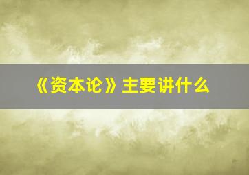 《资本论》主要讲什么