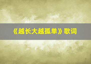 《越长大越孤单》歌词