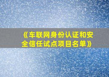 《车联网身份认证和安全信任试点项目名单》