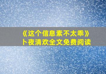 《这个信息素不太乖》卜夜清欢全文免费阅读