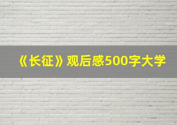 《长征》观后感500字大学