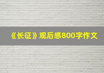 《长征》观后感800字作文