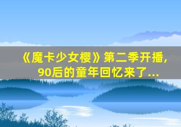 《魔卡少女樱》第二季开播,90后的童年回忆来了...