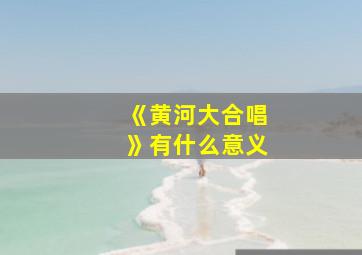 《黄河大合唱》有什么意义