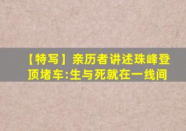 【特写】亲历者讲述珠峰登顶堵车:生与死就在一线间