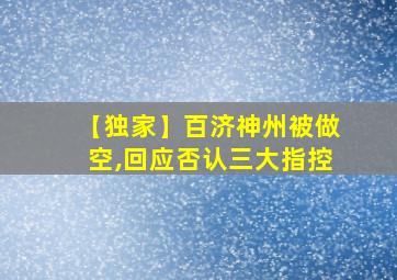 【独家】百济神州被做空,回应否认三大指控