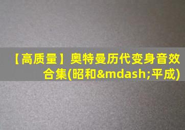 【高质量】奥特曼历代变身音效合集(昭和—平成)