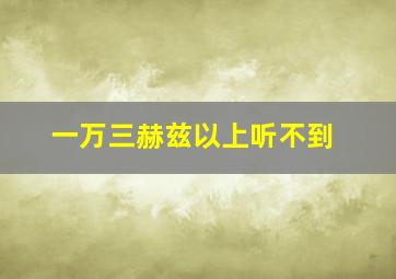 一万三赫兹以上听不到