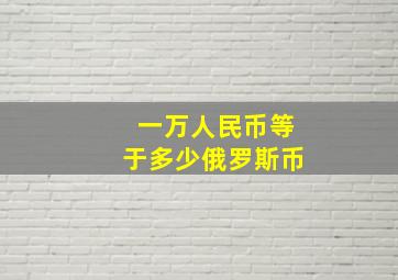 一万人民币等于多少俄罗斯币