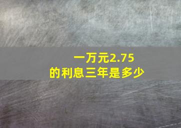 一万元2.75的利息三年是多少