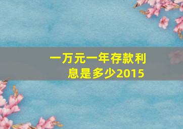 一万元一年存款利息是多少2015