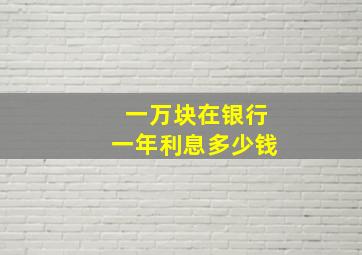 一万块在银行一年利息多少钱