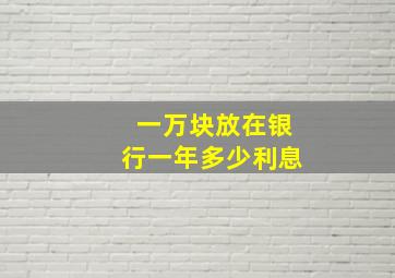 一万块放在银行一年多少利息