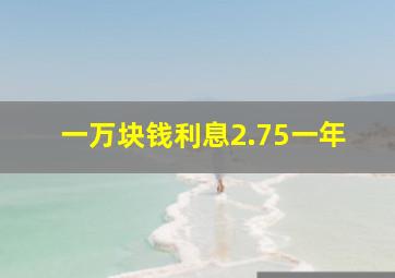 一万块钱利息2.75一年