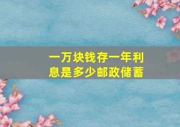 一万块钱存一年利息是多少邮政储蓄