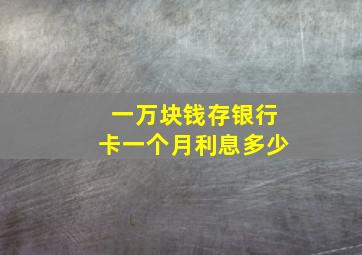 一万块钱存银行卡一个月利息多少