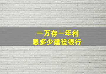 一万存一年利息多少建设银行