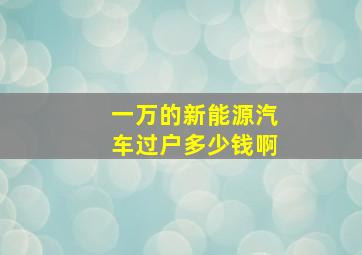 一万的新能源汽车过户多少钱啊