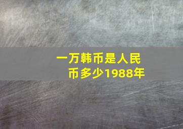 一万韩币是人民币多少1988年