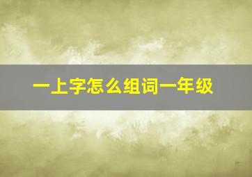 一上字怎么组词一年级