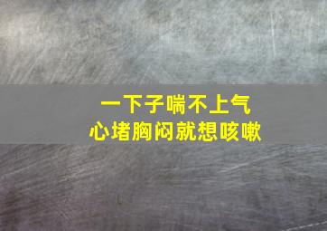 一下子喘不上气心堵胸闷就想咳嗽