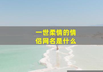 一世柔情的情侣网名是什么