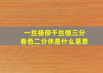 一丝杨柳千丝恨三分春色二分休是什么意思