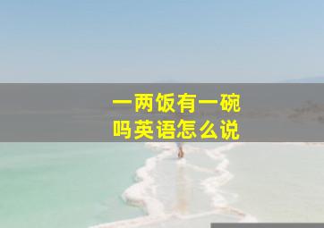 一两饭有一碗吗英语怎么说