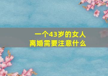 一个43岁的女人离婚需要注意什么