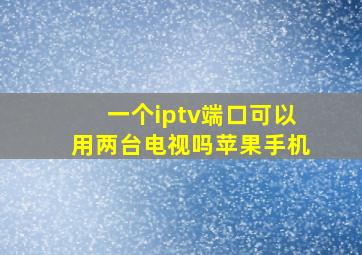 一个iptv端口可以用两台电视吗苹果手机