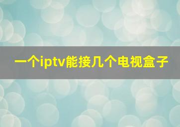 一个iptv能接几个电视盒子