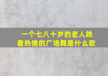 一个七八十岁的老人跳着热情的广场舞是什么歌