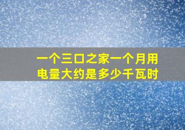 一个三口之家一个月用电量大约是多少千瓦时