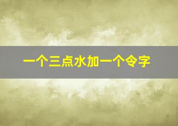 一个三点水加一个令字