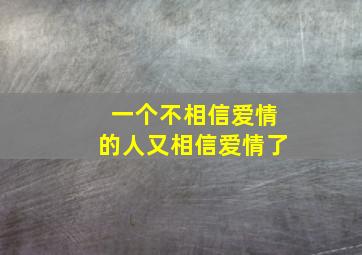 一个不相信爱情的人又相信爱情了