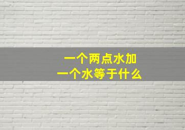 一个两点水加一个水等于什么