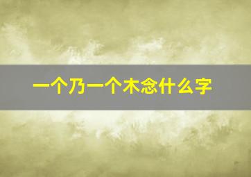 一个乃一个木念什么字