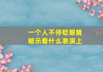 一个人不停眨眼睛暗示着什么表演上