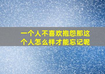 一个人不喜欢抱怨那这个人怎么样才能忘记呢