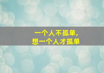 一个人不孤单,想一个人才孤单