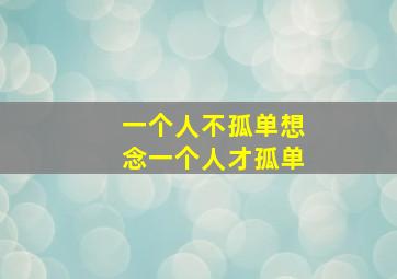 一个人不孤单想念一个人才孤单