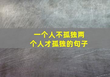 一个人不孤独两个人才孤独的句子