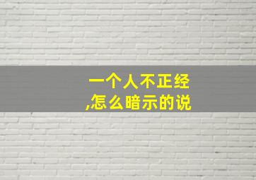 一个人不正经,怎么暗示的说