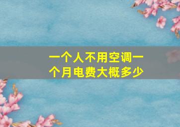 一个人不用空调一个月电费大概多少